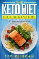 The Keto Diet For Beginners: Your Complete Guide To A Ketogenic Diet & Lose Weight In 4 Weeks Eating Delicious Recipes 1977081347 Book Cover