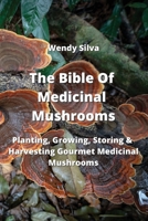 The Bible Of Medicinal Mushrooms: Planting, Growing, Storing & Harvesting Gourmet Medicinal Mushrooms 9994449877 Book Cover