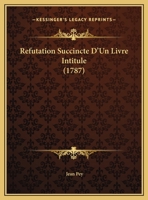 Refutation Succincte D'Un Livre Intitule (1787) 1166143651 Book Cover