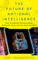 The Future of National Intelligence: How Emerging Technologies Reshape Intelligence Communities 1538160706 Book Cover