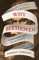 Why Beethoven: A Phenomenon in 100 Pieces 0861544536 Book Cover