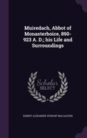 Muiredach, abbot of Monasterboice, 890-923 A. D.; his life and surroundings 1341472221 Book Cover