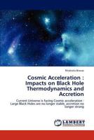 Cosmic Acceleration: Impacts on Black Hole Thermodynamics and Accretion - Current Universe is facing Cosmic acceleration : Large Black Holes are no longer stable, accretion no longer strong 3659318876 Book Cover