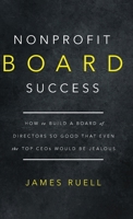 Nonprofit Board Success: How to Build a Board of Directors So Good That Even the Top CEOs Would Be Jealous B0CH2B1YW5 Book Cover