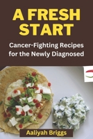 A Fresh Start: Cancer-Fighting Recipes for the Newly Diagnosed B0BVSXCGRF Book Cover