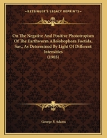 On The Negative And Positive Phototropism Of The Earthworm Allolobophora Foetida, Sav., As Determined By Light Of Different Intensities 1149699787 Book Cover