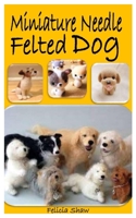 MINIATURE NEEDLE FELTED DOG: The complete guide on how to make cute miniature needle felted dog B091F5RNNS Book Cover