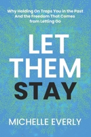 Let Them Stay: Why Holding on Traps, You in the Past And the Freedom That Comes from Letting Go. B0DYYC5R48 Book Cover