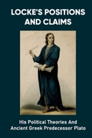 Locke's Positions And Claims: His Political Theories And Ancient Greek Predecessor Plato: The State Of War B098GX27R4 Book Cover