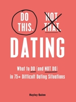 Do This, Not That: Dating: What to Do (and NOT Do) in 75+ Difficult Dating Situations 1507219695 Book Cover