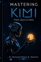 Mastering Kimi AI: From Zero to Hero: A Comprehensive Technical Guide 9779568743 Book Cover