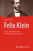 Felix Klein: Visionen für Mathematik, Anwendungen und Unterricht 3662587483 Book Cover