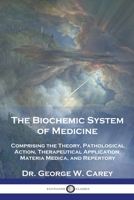 The Biochemic System of Medicine: Comprising the Theory, Pathological Action, Therapeutical Application, Materia Medica, and Repertory 1789876427 Book Cover