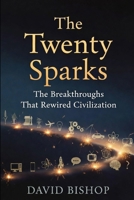 The Twenty Sparks: The Breakthroughs That Rewired Civilization B0GQCQMPRK Book Cover