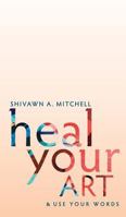 Heal Your Art & Use Your Words 0578437511 Book Cover