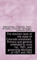 The election laws of the state of Colorado annotated. Primary and general amended to June 1st, 1921, 1115511394 Book Cover