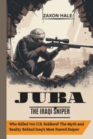 JUBA: The Iraqi Sniper: Who Killed 700 U.S. Soldiers? The Myth and Reality Behind Iraq’s Most Feared Sniper B0FK2P9CV1 Book Cover
