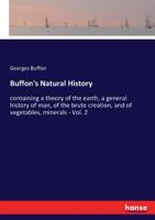 Buffon's Natural History: containing a theory of the earth, a general history of man, of the brute creation, and of vegetables, minerals - Vol. 2 3337377564 Book Cover