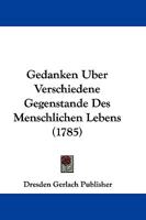 Gedanken Uber Verschiedene Gegenstande Des Menschlichen Lebens (1785) 1104752476 Book Cover
