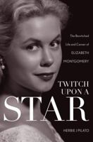 Twitch Upon a Star: The Bewitched Life and Career of Elizabeth Montgomery 1630760250 Book Cover