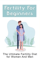 Fertility For Beginners: The Ultimate Fertility Diet for Women And Men: How To Boost Fertility B096TW6FVG Book Cover