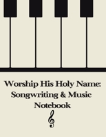 Worship His Holy Name: Songwriting and Music Notebook 1709986492 Book Cover