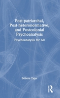 Post-Patriarchal, Post-Heteronormative and Postcolonial Psychoanalysis: Psychoanalysis for All 1032532793 Book Cover