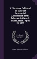 A discourse, delivered on the first centennial anniversary of the Tabernacle church, Salem, Mass., April 26, 1835 1359378650 Book Cover