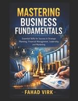 Mastering Business Fundamentals: Essential Skills for Success in Strategic Planning, Financial Management, Leadership, and Marketing B0GG6M4LRJ Book Cover