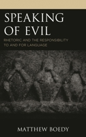 Speaking of Evil: Rhetoric and the Responsibility to and for Language 1498578438 Book Cover