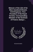 Memoir of the Life of Sir Marc Isambard Brunel, Civil Engineer, Vice- President of the Royal Society, Corresponding Member of the Institute of France, &C .. 135976089X Book Cover