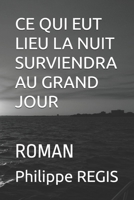 CE QUI EUT LIEU LA NUIT SURVIENDRA AU GRAND JOUR: ROMAN (French Edition) B0GYYKKXG8 Book Cover