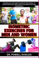 ISOMETRIC EXERCISES FOR MEN AND WOMEN: Unlocking Your Full Health Potential For Both Genders To Achieve Peak Fitness, Build, Improve And Maintain Strength And Resilience B0CNZN1RYV Book Cover