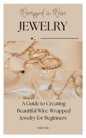 Wrapped in Wire Jewelry: A Guide to Creating Beautiful Wire-Wrapped Jewelry for Beginners B0C1J7F6CR Book Cover