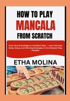 HOW TO PLAY MANCALA FROM SCRATCH: From Zero Knowledge to Confident Play — Learn Mancala Rules, Setup, and Winning Strategies in the Simplest Way Possible B0GYT3H2V3 Book Cover