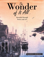 The Wonder of It All: Revealed Through Poetry and Art 1664261540 Book Cover