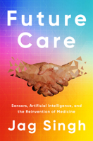 Future Care: Sensors, Artificial Intelligence, and the Reinvention of Medicine 1945564253 Book Cover