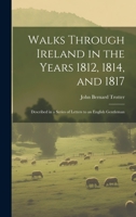 Walks Through Ireland in the Years 1812, 1814, and 1817: Described in a Series of Letters to an English Gentleman 1020330848 Book Cover