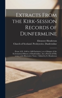 Extracts From the Kirk-Session Records of Dunfermline: (from A.D. 1640 to 1689 Inclusive;) or a Glimpse of the Ecclesiastical History of Dunfermline, ... Illustrative Notes / Edited by E. Henderson 1015047629 Book Cover