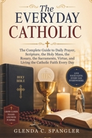 The Everyday Catholic: The Complete Guide to Daily Prayer, Scripture, the Holy Mass, the Rosary, the Sacraments, Virtue, and Living the Catholic Faith Every Day B0H6RLCHCK Book Cover