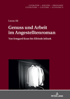 Genuss Und Arbeit Im Angestelltenroman: Von Irmgard Keun Bis Elfriede Jelinek 3631800843 Book Cover