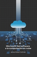 Microsoft: Del software a la computación en nube: Cómo una empresa de programación revolucionó el mundo digital a través de la innovación y la visión (Spanish Edition) B0F3T78P6F Book Cover