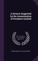 A Sermon Suggested by the Assassination of President Garfield 1359632425 Book Cover