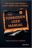The Forbidden User Manual: Life Hacks They Really Don't Want You to Know (Proven. Practical. Powerful.) B0FGXM3CNR Book Cover