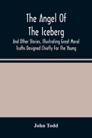 The Angel of the Iceberg: And Other Stories, Illustrating Great Moral Truths Designed Chiefly for the Young 9354486932 Book Cover