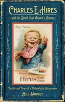 Charles E. Hires and the Drink that Wowed a Nation: The Life and Times of a Philadelphia Entrepreneur 1439915911 Book Cover