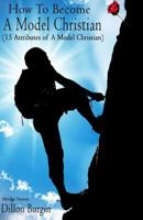 How to become a model Christian: 15 Attributes of a Model Christian 0692634304 Book Cover