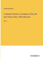 A Western Pioneer or Incidents of the Life and Times of Rev. Alfred Brunson: Vol. 1 3382197782 Book Cover