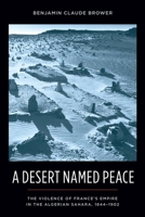 Desert Named Peace: The Violence of France's Empire in the Algerian Sahara, 1844-1902 0231154933 Book Cover