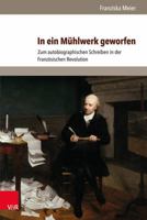 In Ein Muhlwerk Geworfen: Zum Autobiographischen Schreiben in Der Franzosischen Revolution 3847104616 Book Cover